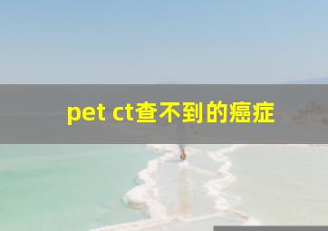 pet ct查不到的癌症